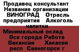 Продавец-консультант › Название организации ­ ВИНОГРАД › Отрасль предприятия ­ Алкоголь, напитки › Минимальный оклад ­ 1 - Все города Работа » Вакансии   . Хакасия респ.,Саяногорск г.